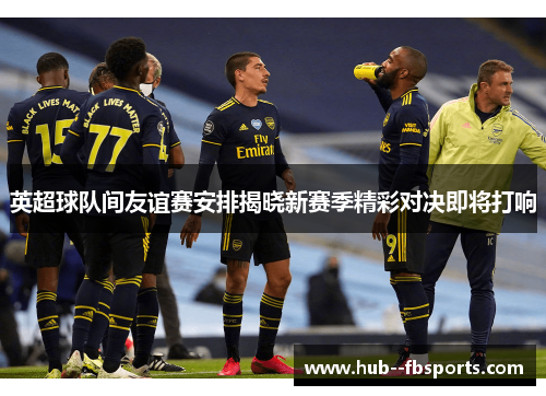 英超球队间友谊赛安排揭晓新赛季精彩对决即将打响