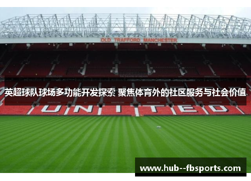 英超球队球场多功能开发探索 聚焦体育外的社区服务与社会价值 英超球队球场多功能开发探索 聚焦体育外的社区服务与社会价值