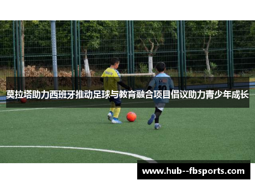 莫拉塔助力西班牙推动足球与教育融合项目倡议助力青少年成长 莫拉塔助力西班牙推动足球与教育融合项目倡议助力青少年成长