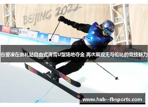 谷爱凌在崇礼站自由式滑雪U型场地夺金 再次展现无与伦比的竞技魅力 谷爱凌在崇礼站自由式滑雪U型场地夺金 再次展现无与伦比的竞技魅力