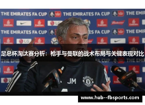 足总杯淘汰赛分析:枪手与曼联的战术布局与关键表现对比 足总杯淘汰赛分析:枪手与曼联的战术布局与关键表现对比