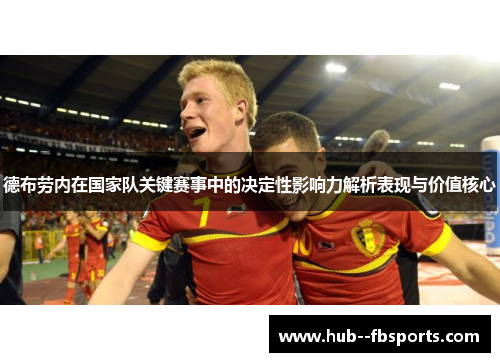 德布劳内在国家队关键赛事中的决定性影响力解析表现与价值核心 德布劳内在国家队关键赛事中的决定性影响力解析表现与价值核心