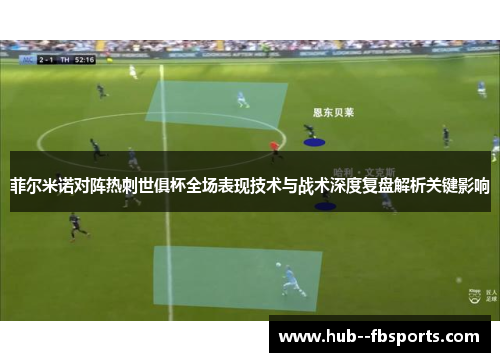 菲尔米诺对阵热刺世俱杯全场表现技术与战术深度复盘解析关键影响
