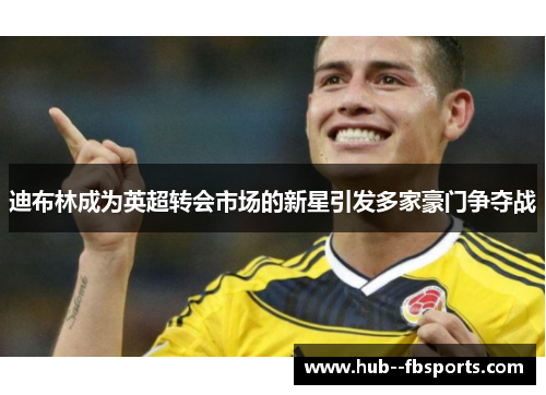 迪布林成为英超转会市场的新星引发多家豪门争夺战 迪布林成为英超转会市场的新星引发多家豪门争夺战