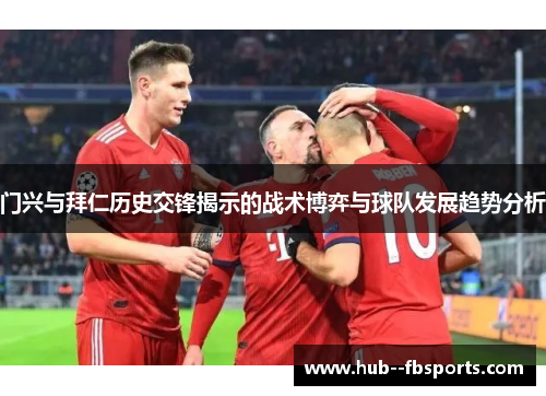 门兴与拜仁历史交锋揭示的战术博弈与球队发展趋势分析 门兴与拜仁历史交锋揭示的战术博弈与球队发展趋势分析
