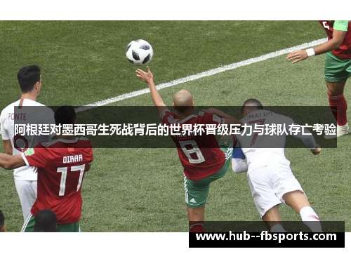 阿根廷对墨西哥生死战背后的世界杯晋级压力与球队存亡考验 阿根廷对墨西哥生死战背后的世界杯晋级压力与球队存亡考验