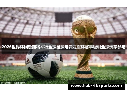 2026世界杯间歇期将举行全球足球电竞冠军杯赛事吸引全球玩家参与 2026世界杯间歇期将举行全球足球电竞冠军杯赛事吸引全球玩家参与