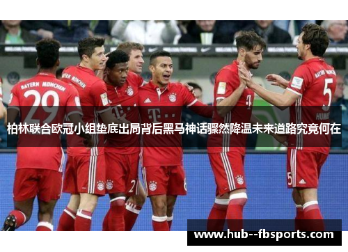 柏林联合欧冠小组垫底出局背后黑马神话骤然降温未来道路究竟何在