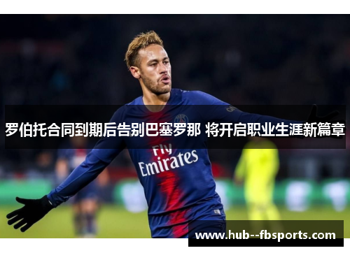 罗伯托合同到期后告别巴塞罗那 将开启职业生涯新篇章 罗伯托合同到期后告别巴塞罗那 将开启职业生涯新篇章
