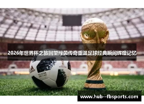 2026年世界杯之旅回望绿茵传奇重温足球经典瞬间辉煌记忆