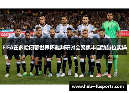 FIFA在多哈闭幕世界杯裁判研讨会聚焦半自动越位实操 FIFA在多哈闭幕世界杯裁判研讨会聚焦半自动越位实操