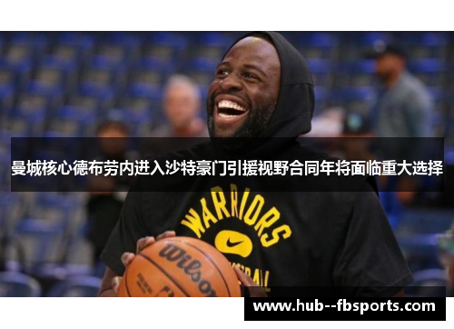 曼城核心德布劳内进入沙特豪门引援视野合同年将面临重大选择 曼城核心德布劳内进入沙特豪门引援视野合同年将面临重大选择
