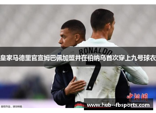 皇家马德里官宣姆巴佩加盟并在伯纳乌首次穿上九号球衣 皇家马德里官宣姆巴佩加盟并在伯纳乌首次穿上九号球衣